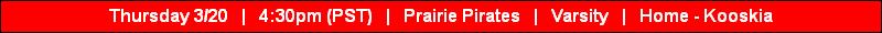 Thursday 3/20   |   4:30pm (PST)   |   Prairie Pirates   |   Varsity   |   Home - Kooskia