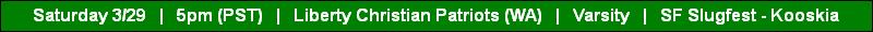 Saturday 3/29   |   5pm (PST)   |   Liberty Christian Patriots (WA)   |   Varsity   |   SF Slugfest - Kooskia