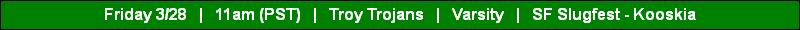 Friday 3/28   |   11am (PST)   |   Troy Trojans   |   Varsity   |   SF Slugfest - Kooskia