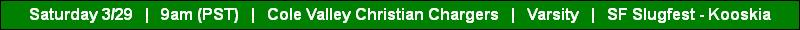 Saturday 3/29   |   9am (PST)   |   Cole Valley Christian Chargers   |   Varsity   |   SF Slugfest - Kooskia