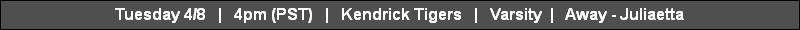 Tuesday 4/8   |   4pm (PST)   |   Kendrick Tigers   |   Varsity  |   Away - Juliaetta