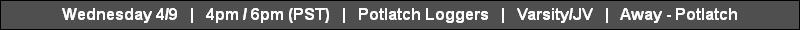 Wednesday 4/9   |   4pm / 6pm (PST)   |   Potlatch Loggers   |   Varsity/JV   |   Away - Potlatch