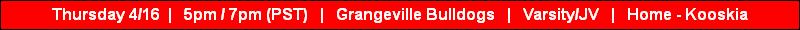 Thursday 4/16  |   5pm / 7pm (PST)   |   Grangeville Bulldogs   |   Varsity/JV   |   Home - Kooskia