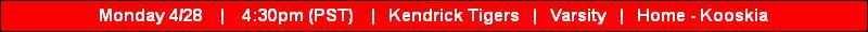 Monday 4/28    |    4:30pm (PST)    |   Kendrick Tigers   |   Varsity   |   Home - Kooskia
