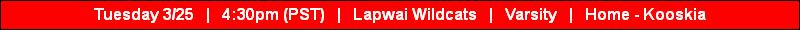 Tuesday 3/25   |   4:30pm (PST)   |   Lapwai Wildcats   |   Varsity   |   Home - Kooskia