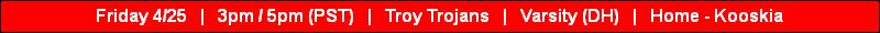 Friday 4/25   |   3pm / 5pm (PST)   |   Troy Trojans   |   Varsity (DH)   |   Home - Kooskia