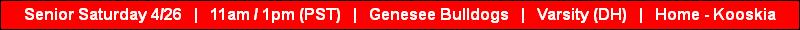 Senior Saturday 4/26   |   11am / 1pm (PST)   |   Genesee Bulldogs   |   Varsity (DH)   |   Home - Kooskia