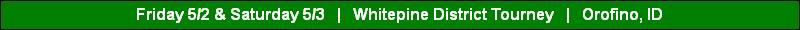 Friday 5/2 & Saturday 5/3   |   Whitepine District Tourney   |   Orofino, ID